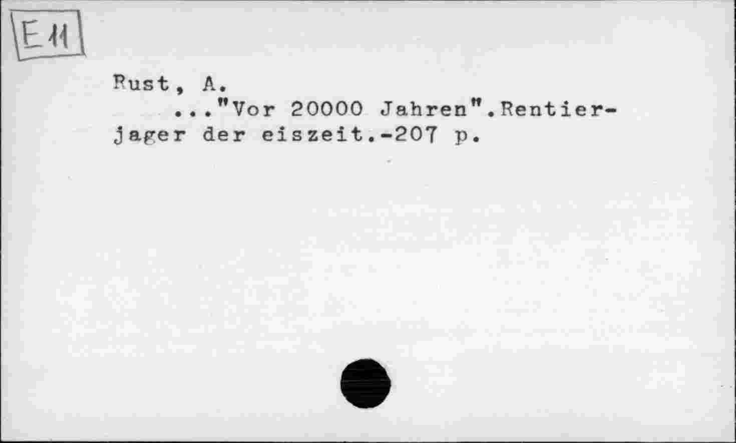 ﻿\ejiA
Pust, А.
...”Vor 20000 Jahren”.Rentier
Jager der eiszeit.-207 p.